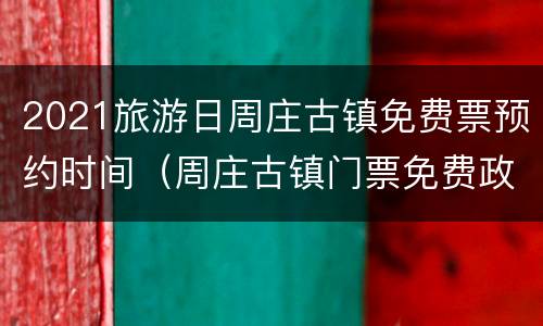 2021旅游日周庄古镇免费票预约时间（周庄古镇门票免费政策202070岁）