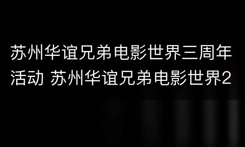 苏州华谊兄弟电影世界三周年活动 苏州华谊兄弟电影世界2020跨年