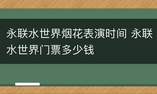 永联水世界烟花表演时间 永联水世界门票多少钱