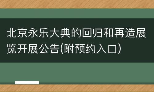 北京永乐大典的回归和再造展览开展公告(附预约入口)