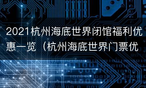 2021杭州海底世界闭馆福利优惠一览（杭州海底世界门票优惠）