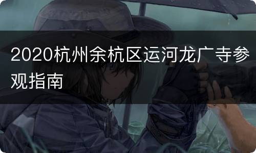2020杭州余杭区运河龙广寺参观指南