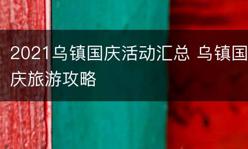 2021乌镇国庆活动汇总 乌镇国庆旅游攻略