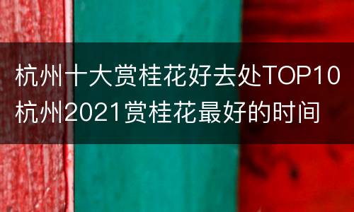 杭州十大赏桂花好去处TOP10 杭州2021赏桂花最好的时间