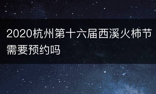 2020杭州第十六届西溪火柿节需要预约吗