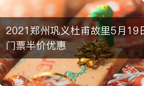 2021郑州巩义杜甫故里5月19日门票半价优惠