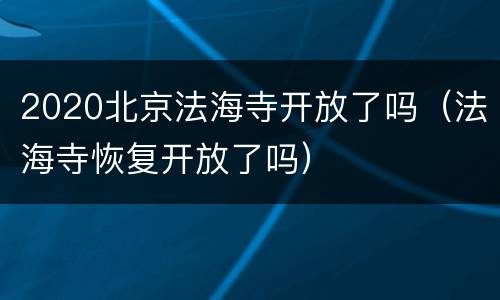 2020北京法海寺开放了吗（法海寺恢复开放了吗）