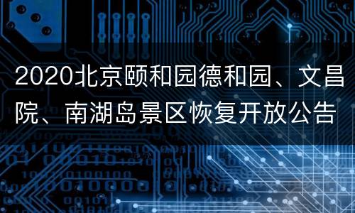 2020北京颐和园德和园、文昌院、南湖岛景区恢复开放公告
