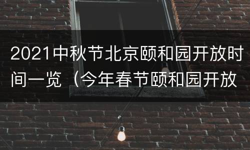 2021中秋节北京颐和园开放时间一览（今年春节颐和园开放吗）