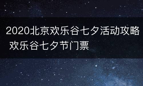 2020北京欢乐谷七夕活动攻略 欢乐谷七夕节门票