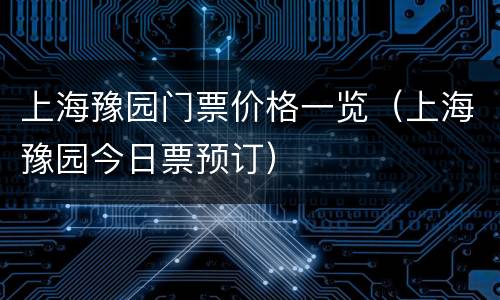 上海豫园门票价格一览（上海豫园今日票预订）