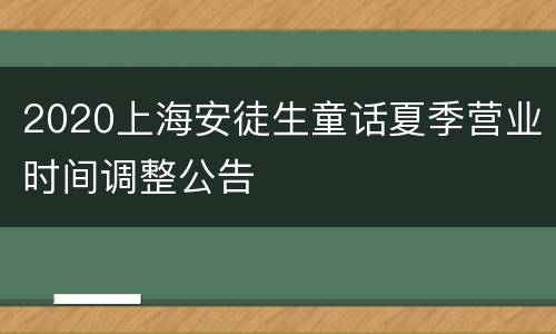2020上海安徒生童话夏季营业时间调整公告