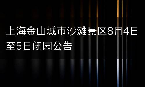 上海金山城市沙滩景区8月4日至5日闭园公告