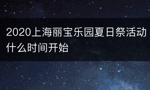 2020上海丽宝乐园夏日祭活动什么时间开始