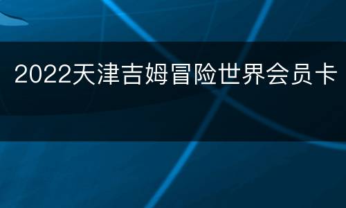 2022天津吉姆冒险世界会员卡