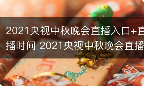 2021央视中秋晚会直播入口+直播时间 2021央视中秋晚会直播地点