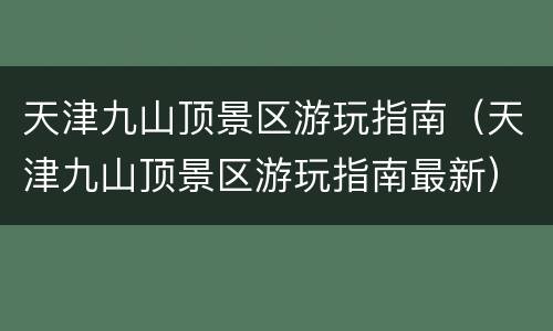 天津九山顶景区游玩指南（天津九山顶景区游玩指南最新）