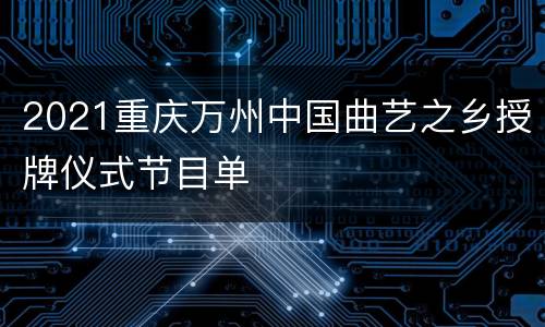 2021重庆万州中国曲艺之乡授牌仪式节目单