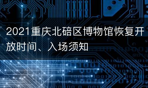 2021重庆北碚区博物馆恢复开放时间、入场须知
