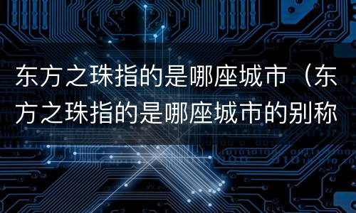 东方之珠指的是哪座城市（东方之珠指的是哪座城市的别称）