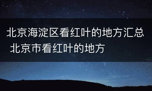 北京海淀区看红叶的地方汇总 北京市看红叶的地方