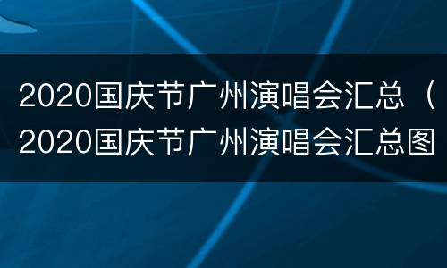 2020国庆节广州演唱会汇总（2020国庆节广州演唱会汇总图）