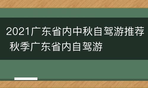 2021广东省内中秋自驾游推荐 秋季广东省内自驾游