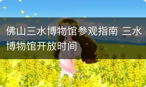 佛山三水博物馆参观指南 三水博物馆开放时间
