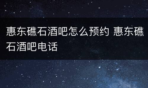 惠东礁石酒吧怎么预约 惠东礁石酒吧电话