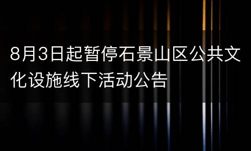 8月3日起暂停石景山区公共文化设施线下活动公告