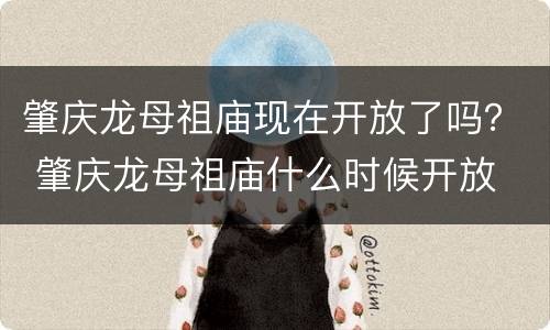 肇庆龙母祖庙现在开放了吗？ 肇庆龙母祖庙什么时候开放