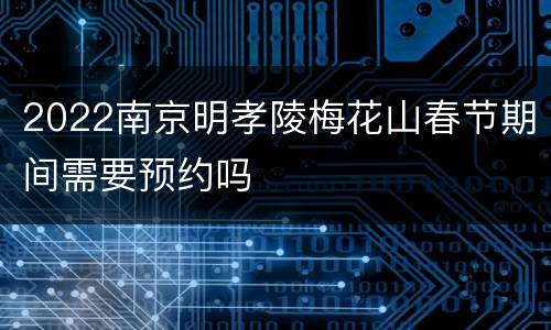 2022南京明孝陵梅花山春节期间需要预约吗