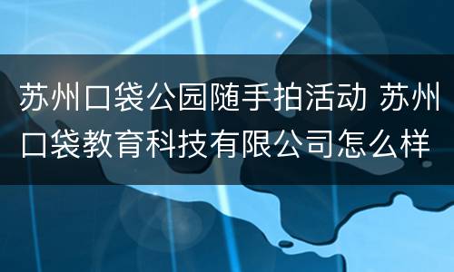 苏州口袋公园随手拍活动 苏州口袋教育科技有限公司怎么样