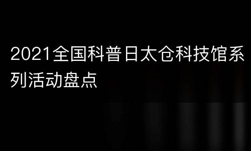 2021全国科普日太仓科技馆系列活动盘点