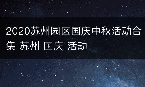 2020苏州园区国庆中秋活动合集 苏州 国庆 活动