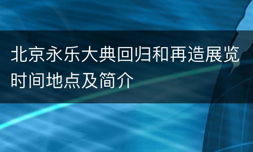 北京永乐大典回归和再造展览时间地点及简介