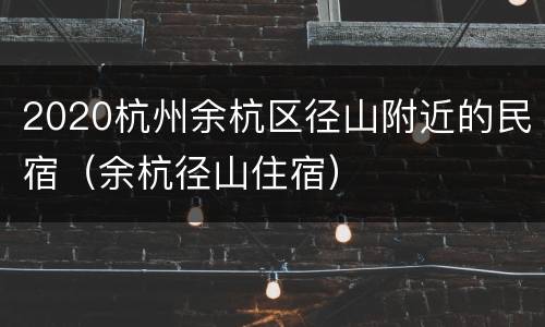 2020杭州余杭区径山附近的民宿（余杭径山住宿）