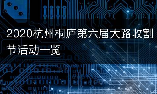 2020杭州桐庐第六届大路收割节活动一览