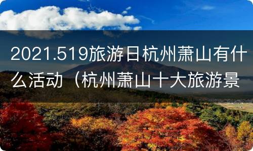 2021.519旅游日杭州萧山有什么活动（杭州萧山十大旅游景点）