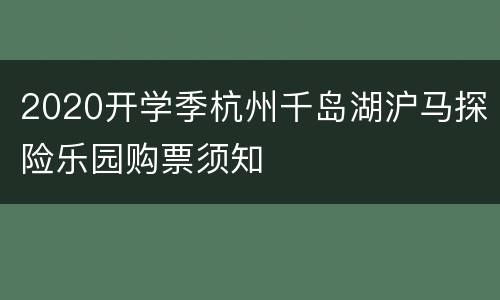 2020开学季杭州千岛湖沪马探险乐园购票须知