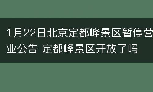 1月22日北京定都峰景区暂停营业公告 定都峰景区开放了吗
