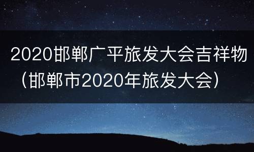 2020邯郸广平旅发大会吉祥物（邯郸市2020年旅发大会）
