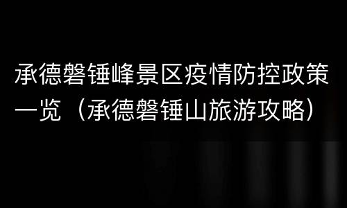 承德磐锤峰景区疫情防控政策一览（承德磐锤山旅游攻略）