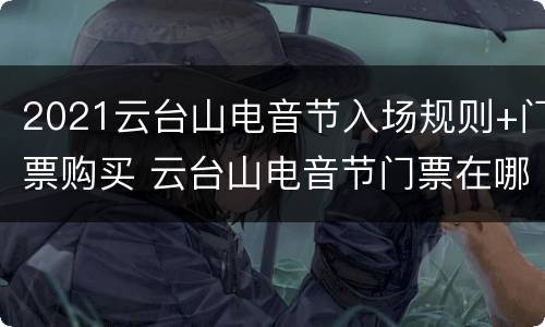 2021云台山电音节入场规则+门票购买 云台山电音节门票在哪买