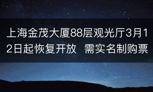 上海金茂大厦88层观光厅3月12日起恢复开放  需实名制购票