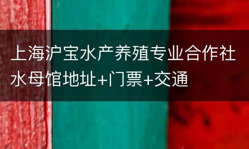 上海沪宝水产养殖专业合作社水母馆地址+门票+交通