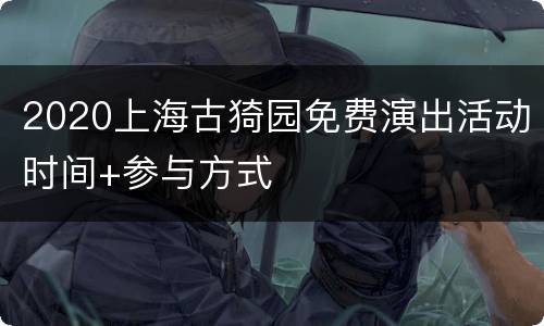 2020上海古猗园免费演出活动时间+参与方式