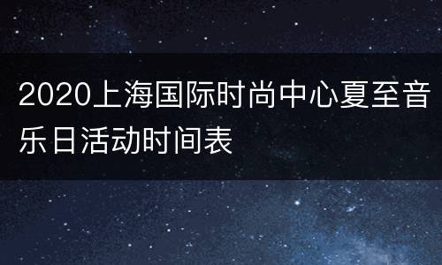 2020上海国际时尚中心夏至音乐日活动时间表