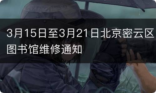 3月15日至3月21日北京密云区图书馆维修通知
