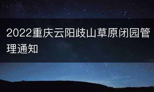 2022重庆云阳歧山草原闭园管理通知